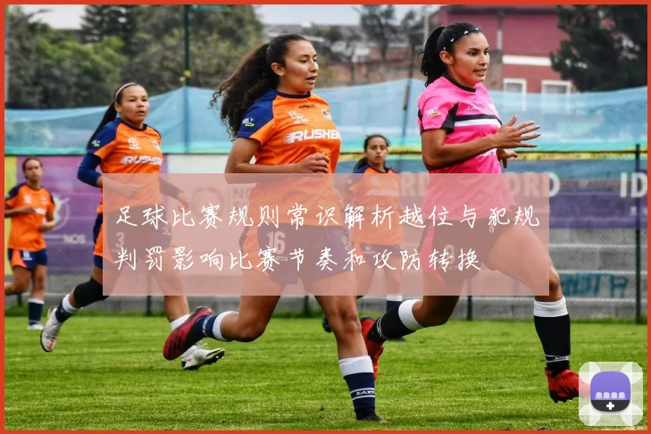 足球比赛规则常识解析越位与犯规判罚影响比赛节奏和攻防转换