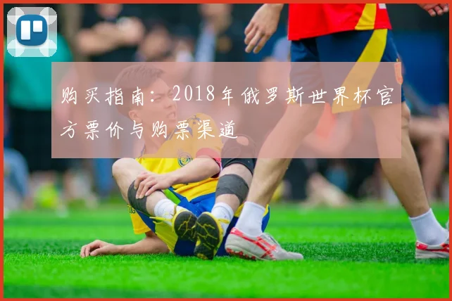 购买指南：2018年俄罗斯世界杯官方票价与购票渠道
