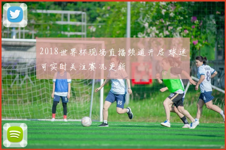 2018世界杯现场直播频道开启 球迷可实时关注赛况更新