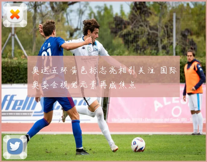 奥运五环黄色标志亮相引关注 国际奥委会视觉元素再成焦点