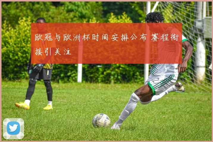 欧冠与欧洲杯时间安排公布 赛程衔接引关注