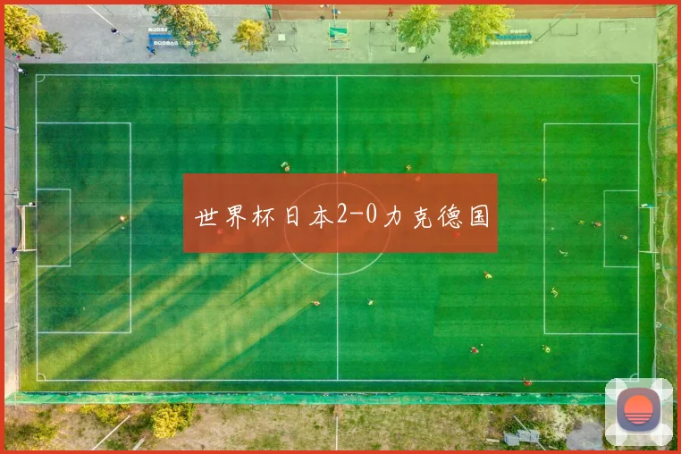 世界杯日本2-0力克德国