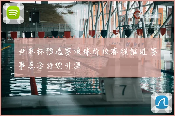 世界杯预选赛滚球阶段赛程推进 赛事悬念持续升温