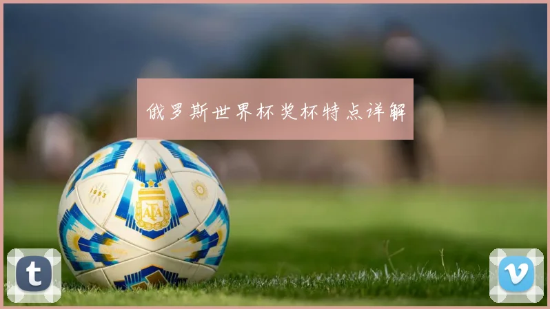 俄罗斯世界杯奖杯特点详解