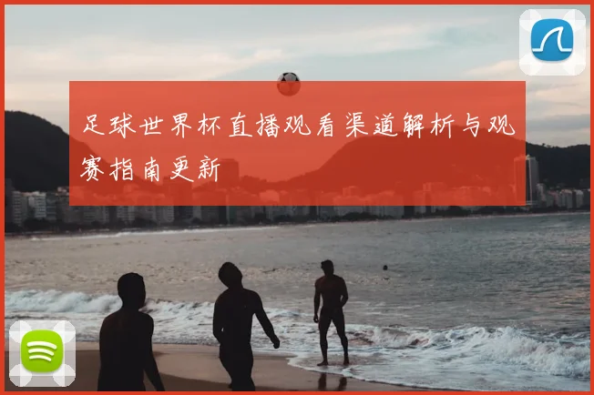 足球世界杯直播观看渠道解析与观赛指南更新