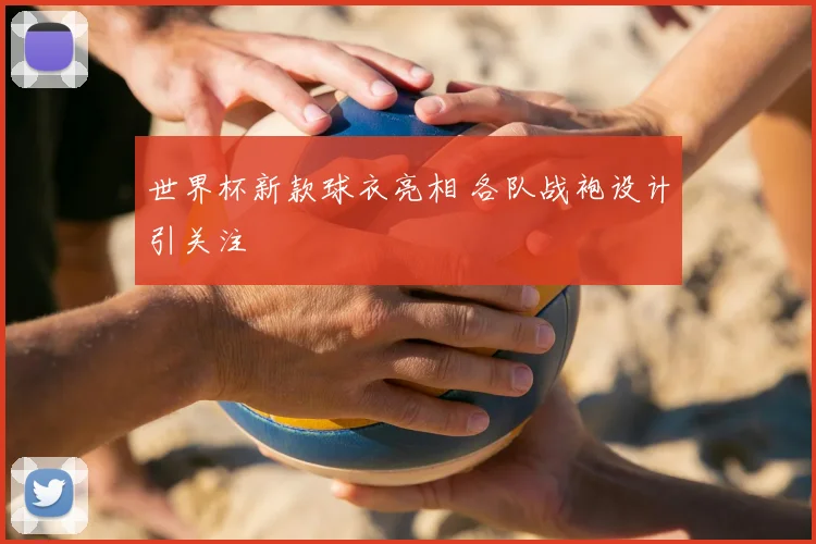 世界杯新款球衣亮相 各队战袍设计引关注