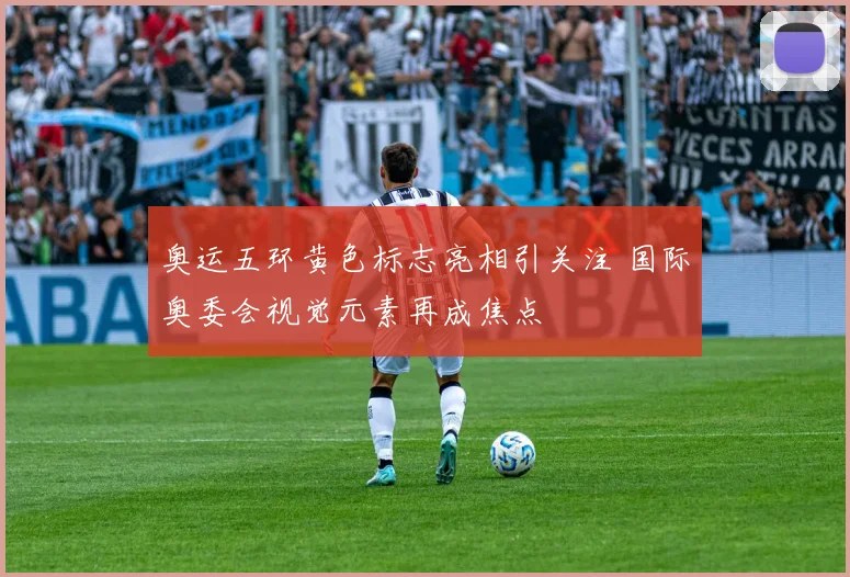 奥运五环黄色标志亮相引关注 国际奥委会视觉元素再成焦点