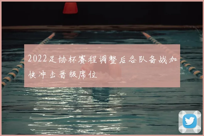 2022足协杯赛程调整后各队备战加快冲击晋级席位