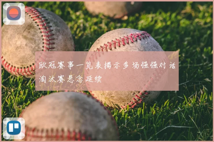 欧冠赛事一览表揭示多场强强对话淘汰赛悬念延续