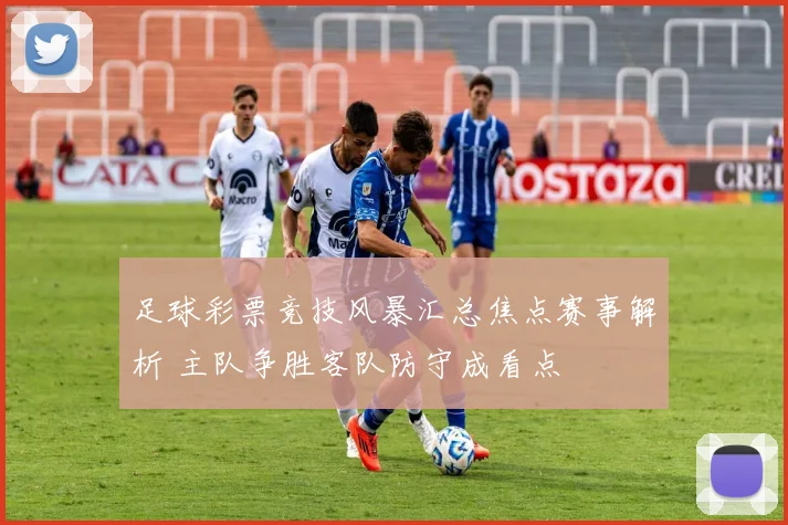 足球彩票竞技风暴汇总焦点赛事解析 主队争胜客队防守成看点