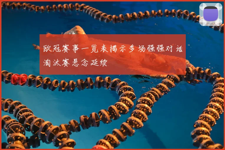 欧冠赛事一览表揭示多场强强对话淘汰赛悬念延续