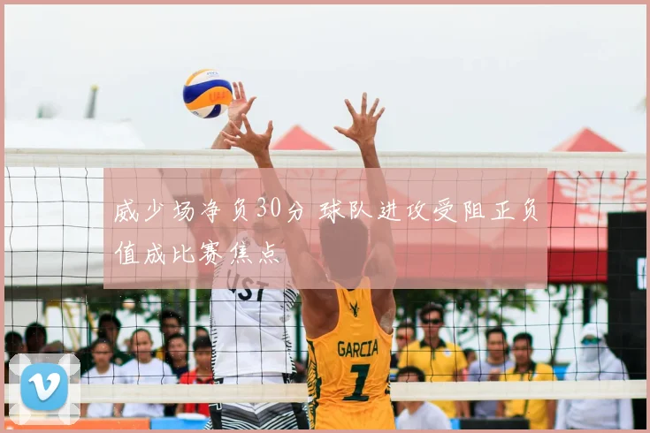 威少场净负30分 球队进攻受阻正负值成比赛焦点