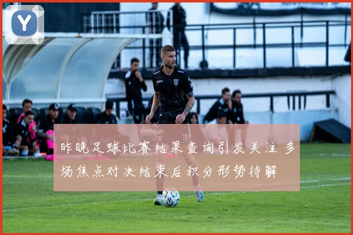 昨晚足球比赛结果查询引发关注 多场焦点对决结束后积分形势待解