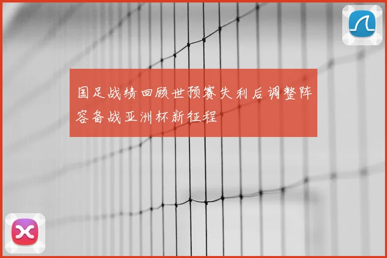 国足战绩回顾世预赛失利后调整阵容备战亚洲杯新征程