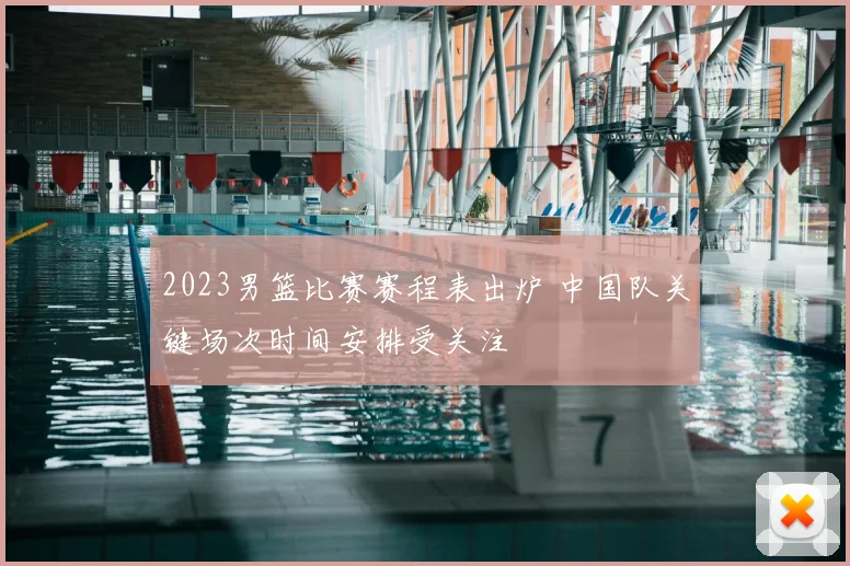 2023男篮比赛赛程表出炉 中国队关键场次时间安排受关注