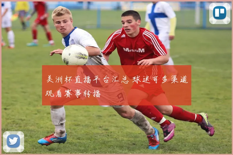 美洲杯直播平台汇总 球迷可多渠道观看赛事转播
