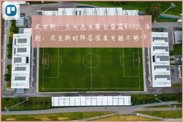 皮尔斯：无论总决赛打雷霆&马刺，尼克斯的阵容深度可能不够-NBA新闻