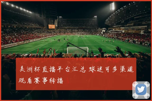 美洲杯直播平台汇总 球迷可多渠道观看赛事转播