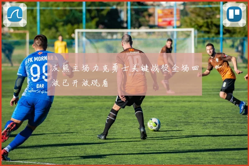 灰熊主场力克勇士关键战役全场回放已开放观看