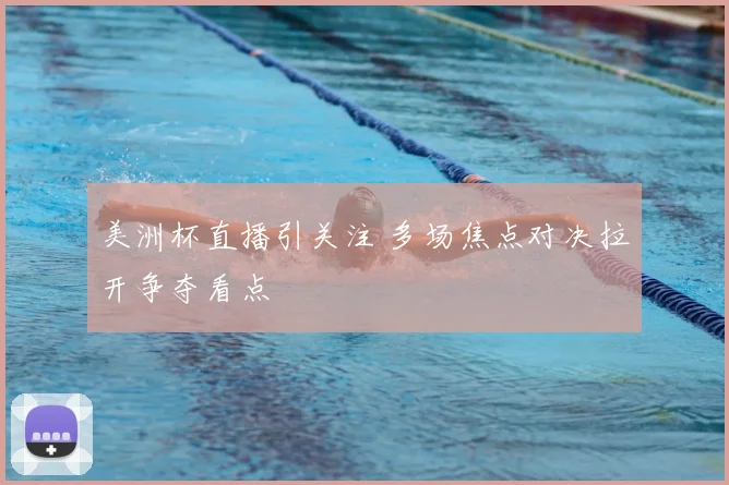 美洲杯直播引关注 多场焦点对决拉开争夺看点