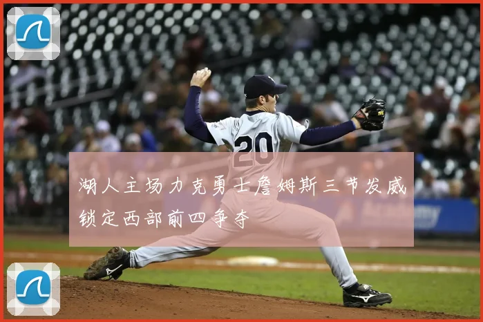 湖人主场力克勇士詹姆斯三节发威锁定西部前四争夺