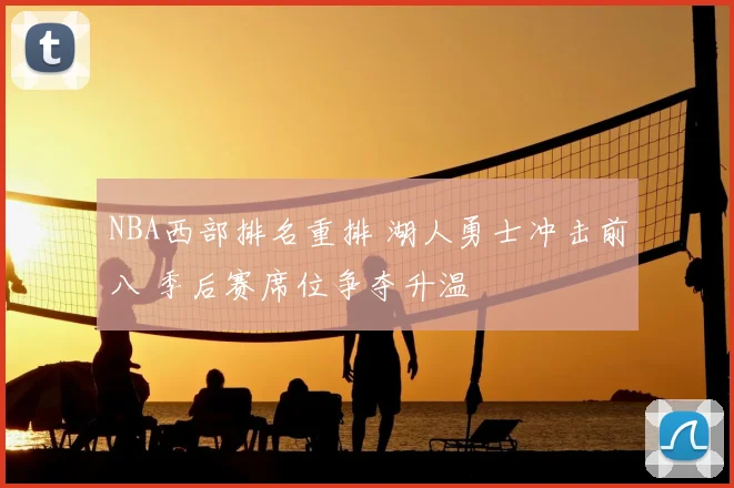 NBA西部排名重排 湖人勇士冲击前八 季后赛席位争夺升温