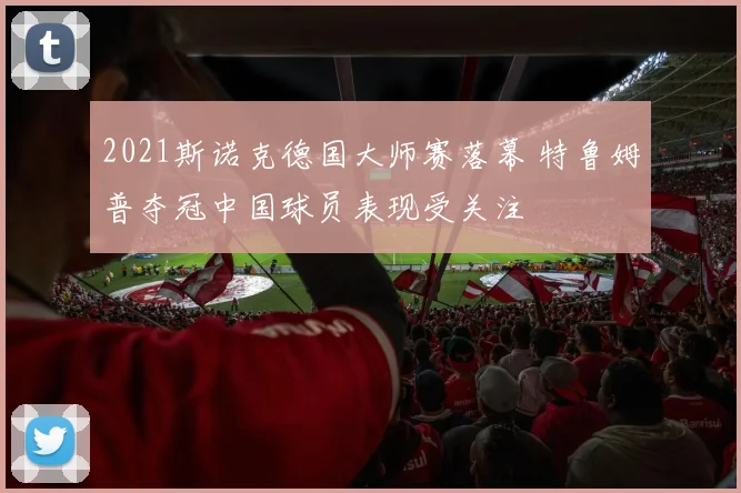 2021斯诺克德国大师赛落幕 特鲁姆普夺冠中国球员表现受关注