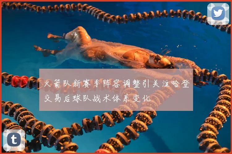 火箭队新赛季阵容调整引关注哈登交易后球队战术体系变化