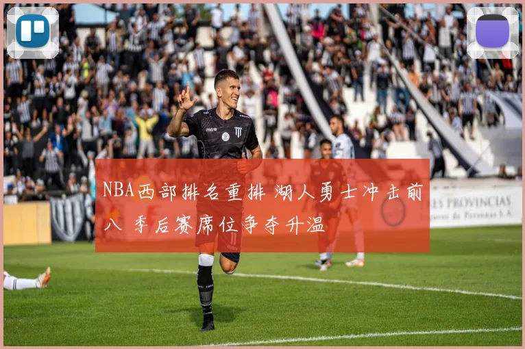 NBA西部排名重排 湖人勇士冲击前八 季后赛席位争夺升温