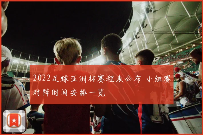 2022足球亚洲杯赛程表公布 小组赛对阵时间安排一览