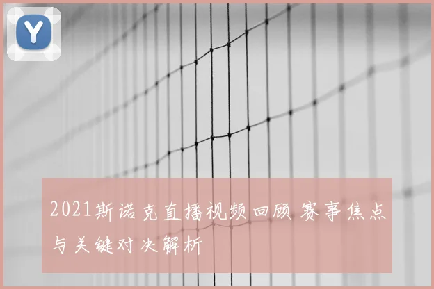 2021斯诺克直播视频回顾 赛事焦点与关键对决解析