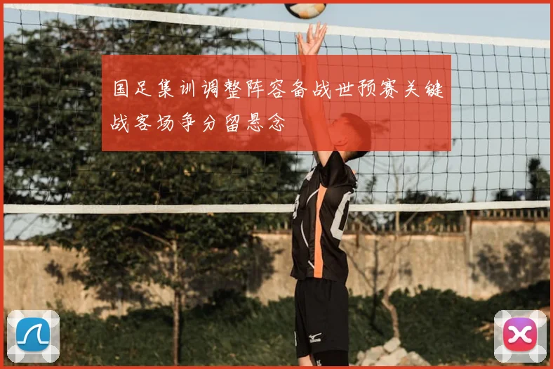 国足集训调整阵容备战世预赛关键战客场争分留悬念