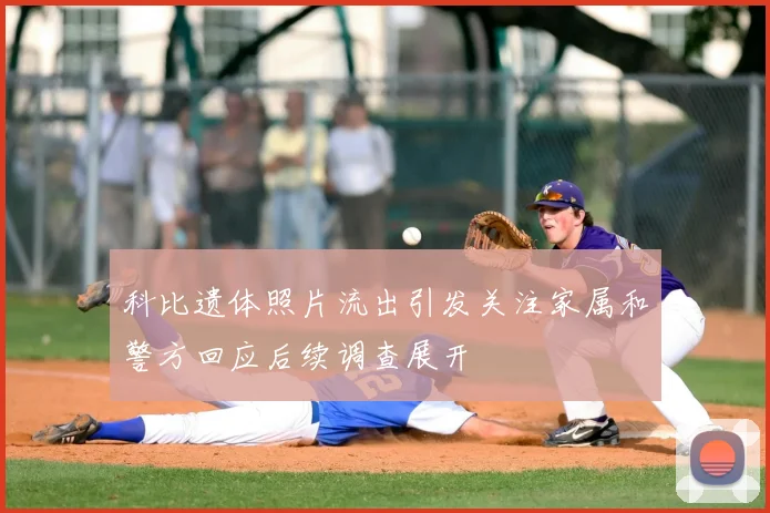 科比遗体照片流出引发关注家属和警方回应后续调查展开