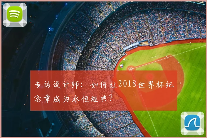 专访设计师:如何让2018世界杯纪念章成为永恒经典?