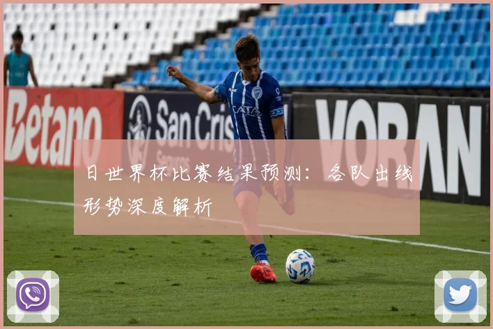 日世界杯比赛结果预测：各队出线形势深度解析
