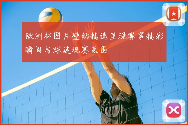 欧洲杯图片壁纸精选呈现赛事精彩瞬间与球迷观赛氛围