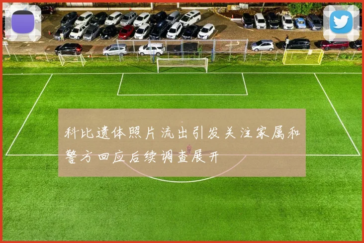 科比遗体照片流出引发关注家属和警方回应后续调查展开