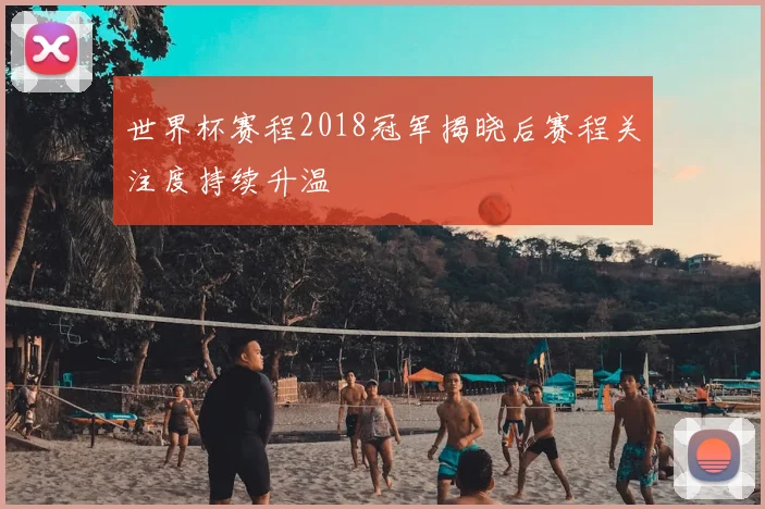 世界杯赛程2018冠军揭晓后赛程关注度持续升温