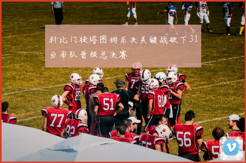 科比门徒塔图姆东决关键战砍下31分率队晋级总决赛