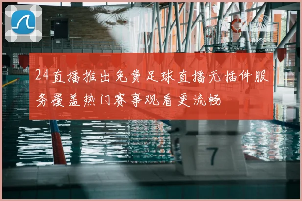 24直播推出免费足球直播无插件服务覆盖热门赛事观看更流畅