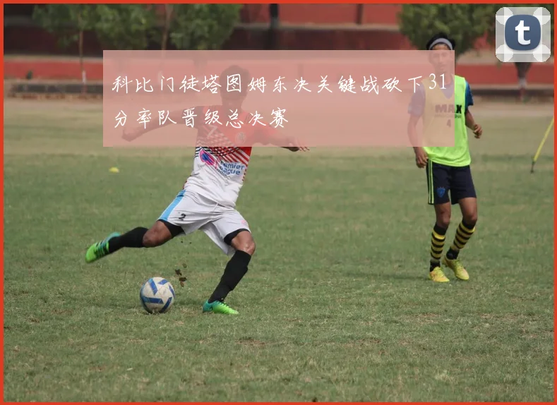 科比门徒塔图姆东决关键战砍下31分率队晋级总决赛