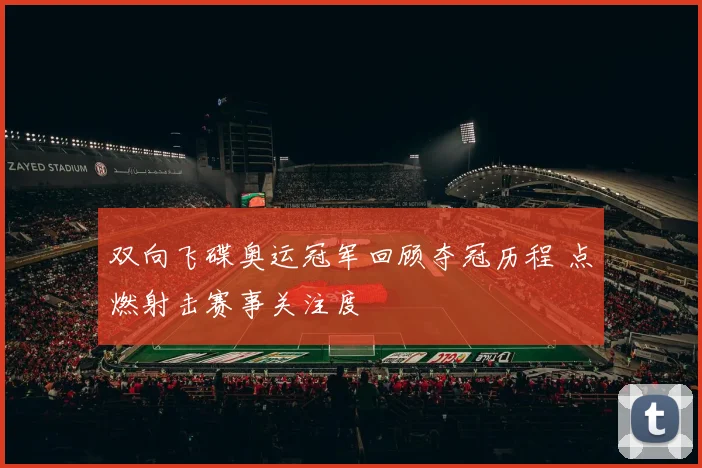 双向飞碟奥运冠军回顾夺冠历程 点燃射击赛事关注度