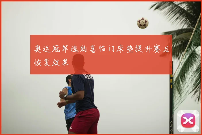 奥运冠军选购喜临门床垫提升赛后恢复效果