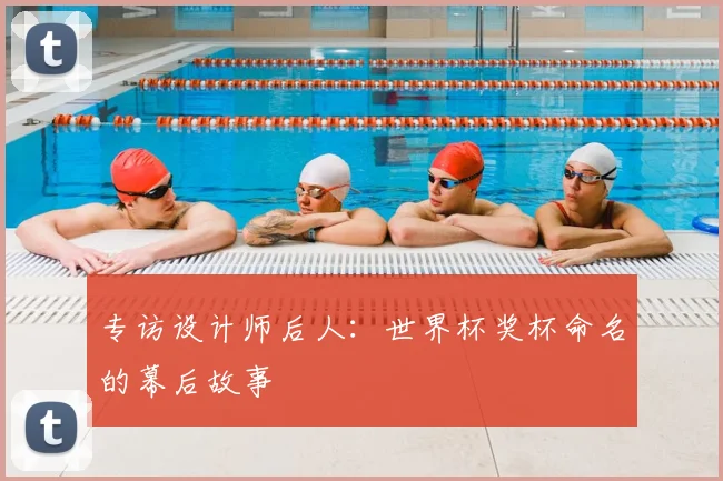 专访设计师后人:世界杯奖杯命名的幕后故事