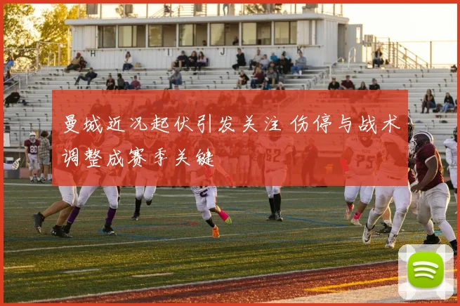 曼城近况起伏引发关注 伤停与战术调整成赛季关键