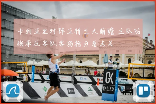 卡利亚里对阵亚特兰大前瞻 主队防线承压客队客场抢分看点足